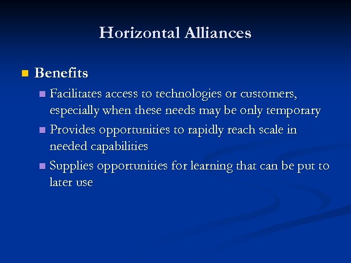 Horizontal Alliances n Benefits Facilitates access to technologies or customers, especially when these needs