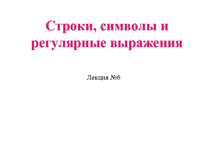 Строки, символы и регулярные выражения Лекция № 6 