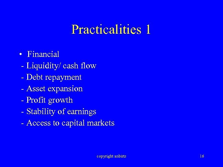 Practicalities 1 • Financial - Liquidity/ cash flow - Debt repayment - Asset expansion