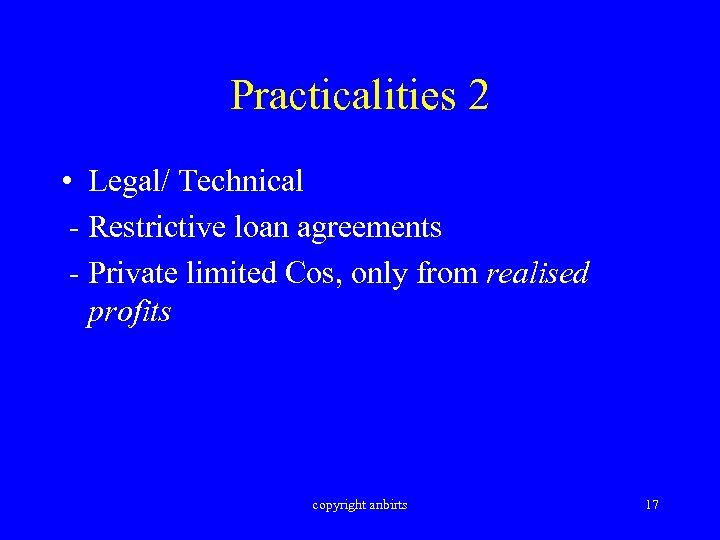 Practicalities 2 • Legal/ Technical - Restrictive loan agreements - Private limited Cos, only