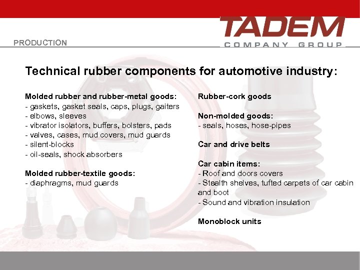 PRODUCTION Technical rubber components for automotive industry: Molded rubber and rubber-metal goods: - gaskets,