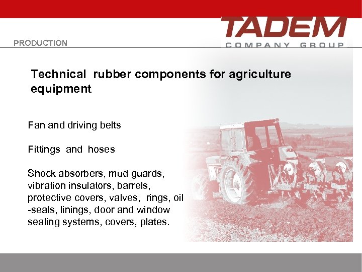 PRODUCTION Technical rubber components for agriculture equipment Fan and driving belts Fittings and hoses