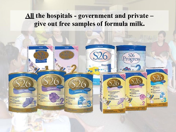 All the hospitals - government and private – give out free samples of formula