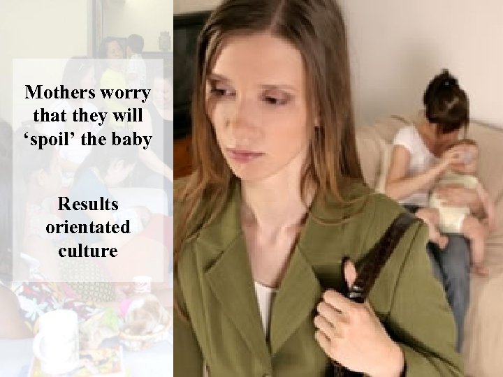Mothers worry that they will ‘spoil’ the baby Results orientated culture 