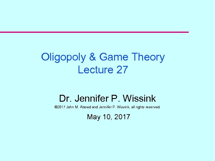 Oligopoly & Game Theory Lecture 27 Dr. Jennifer P. Wissink © 2017 John M.