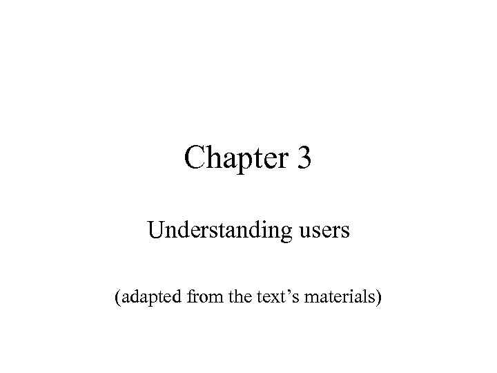 Chapter 3 Understanding users (adapted from the text’s materials) 