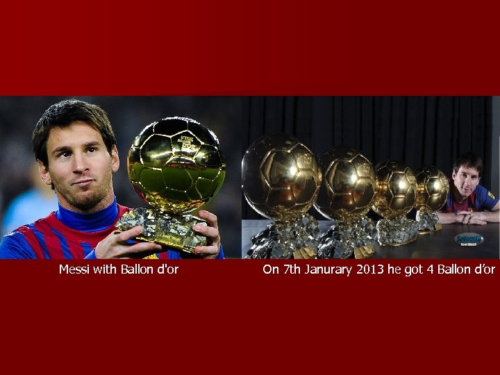 Messi with Ballon d'or On 7 th Janurary 2013 he got 4 Ballon d’or