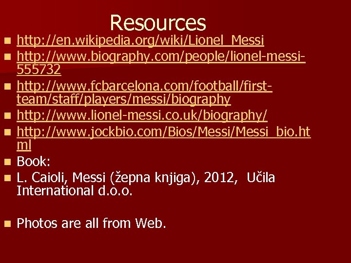 n n n n Resources http: //en. wikipedia. org/wiki/Lionel_Messi http: //www. biography. com/people/lionel-messi 555732