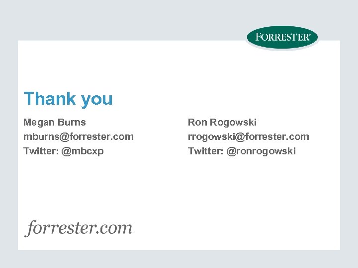 Thank you Megan Burns mburns@forrester. com Twitter: @mbcxp Ron Rogowski rrogowski@forrester. com Twitter: @ronrogowski