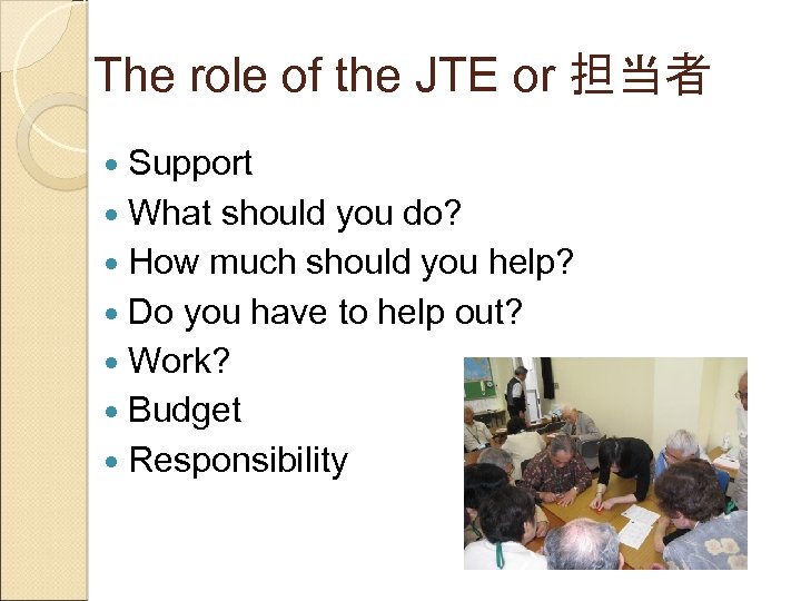 The role of the JTE or 担当者 Support What should you do? How much