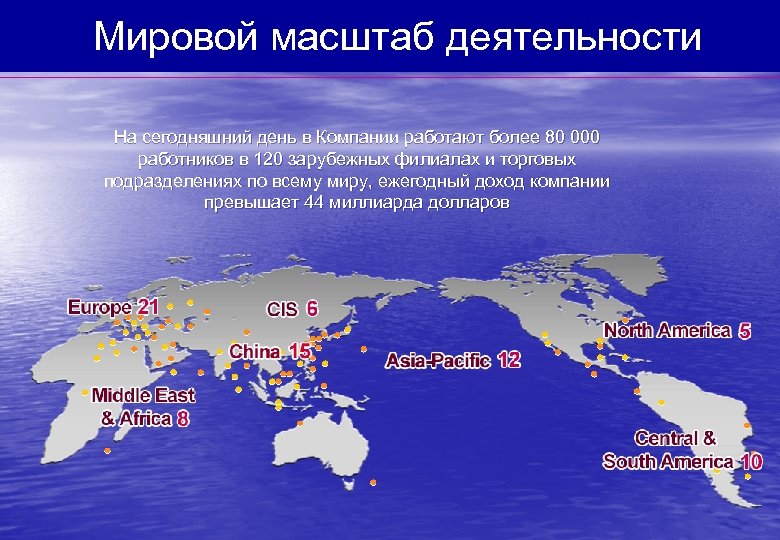 Мировой масштаб деятельности На сегодняшний день в Компании работают более 80 000 работников в