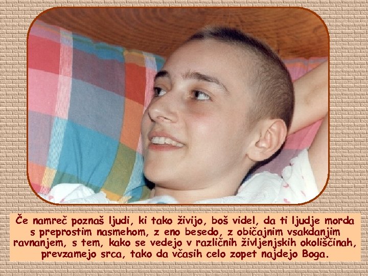 Če namreč poznaš ljudi, ki tako živijo, boš videl, da ti ljudje morda s