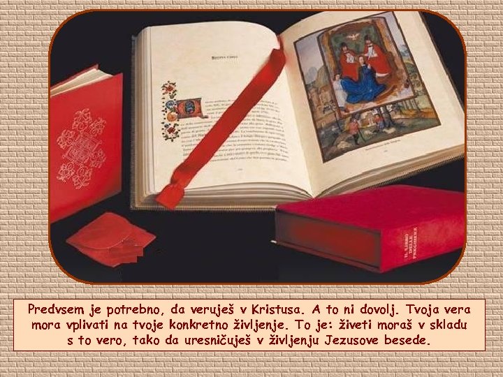 Predvsem je potrebno, da veruješ v Kristusa. A to ni dovolj. Tvoja vera mora