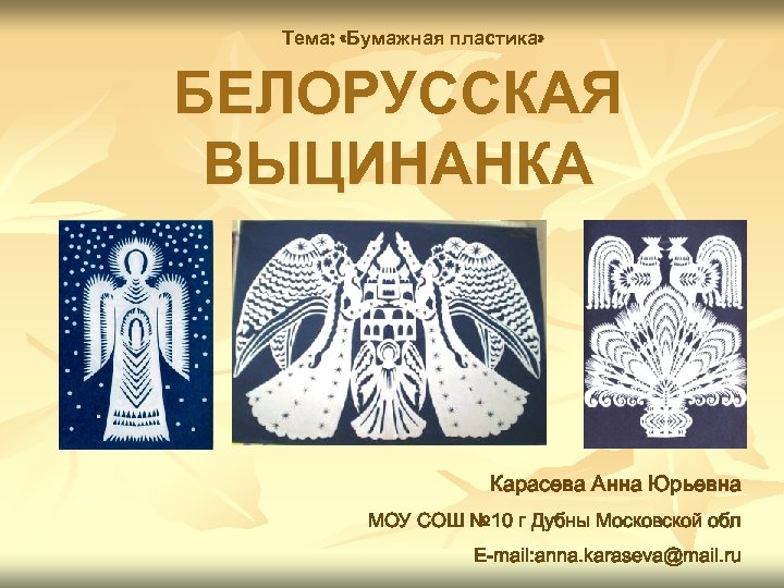 Тема: «Бумажная пластика» БЕЛОРУССКАЯ ВЫЦИНАНКА Карасева Анна Юрьевна МОУ СОШ № 10 г Дубны