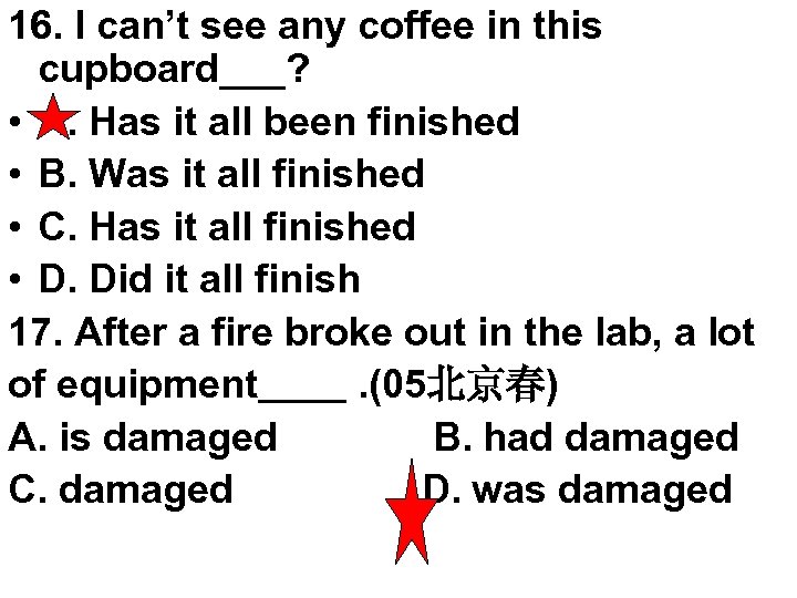 16. I can’t see any coffee in this cupboard___? • A. Has it all