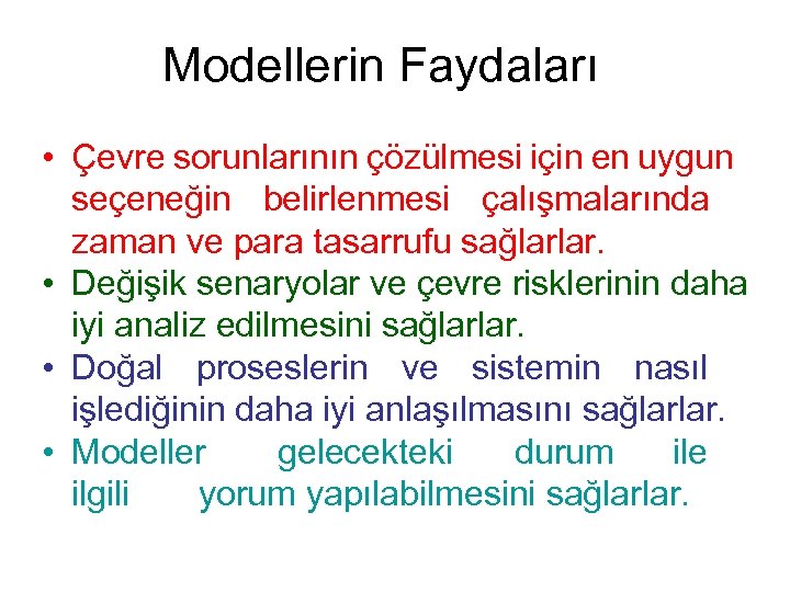 Modellerin Faydaları • Çevre sorunlarının çözülmesi için en uygun seçeneğin belirlenmesi çalışmalarında zaman ve
