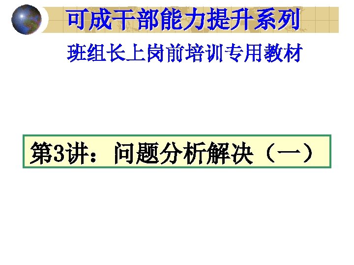 可成干部能力提升系列 班组长上岗前培训专用教材 第 3讲：问题分析解决（一） 