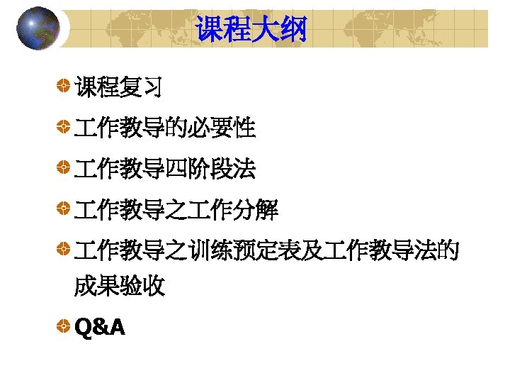 课程大纲 课程复习 作教导的必要性 作教导四阶段法 作教导之 作分解 作教导之训练预定表及 作教导法的 成果验收 Q&A 