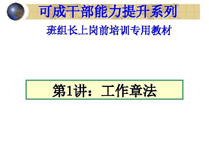 可成干部能力提升系列 班组长上岗前培训专用教材 第 1讲： 作章法 