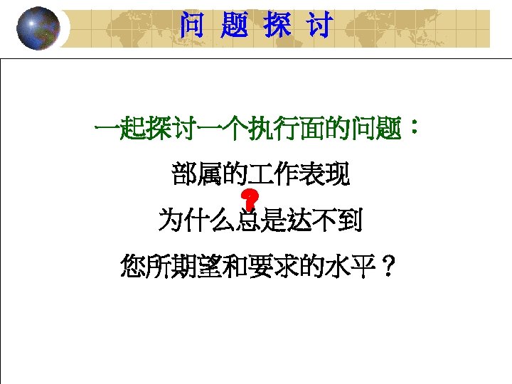 问 题 探 讨 一起探讨一个执行面的问题： 部属的 作表现 为什么总是达不到 您所期望和要求的水平？ 