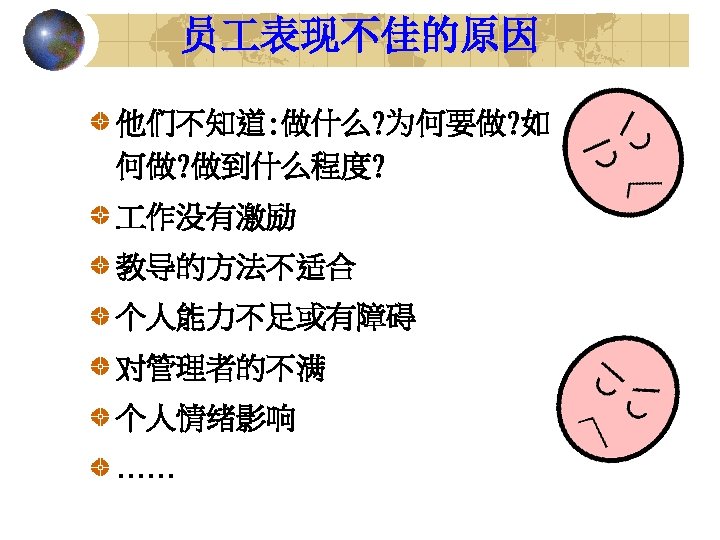 员 表现不佳的原因 他们不知道: 做什么? 为何要做? 如 何做? 做到什么程度? 作没有激励 教导的方法不适合 个人能力不足或有障碍 对管理者的不满 个人情绪影响 ……