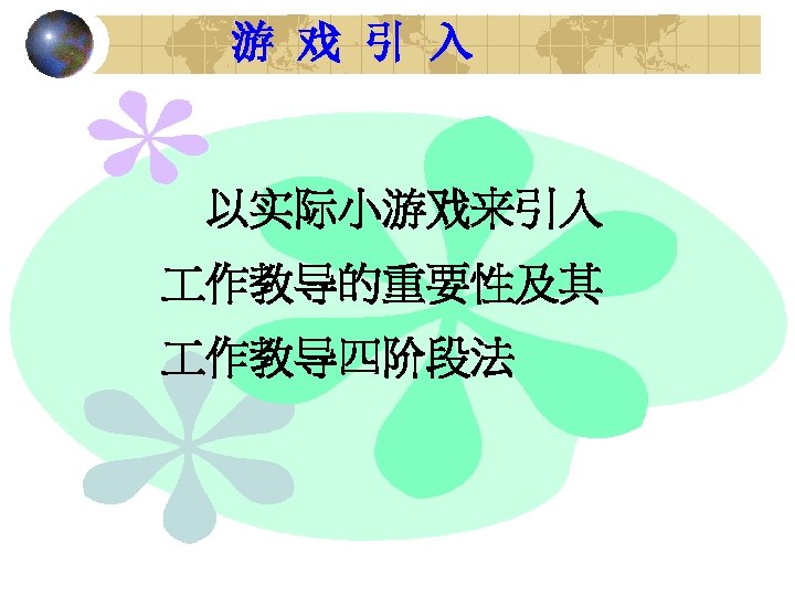 游 戏 引 入 以实际小游戏来引入 作教导的重要性及其 作教导四阶段法 