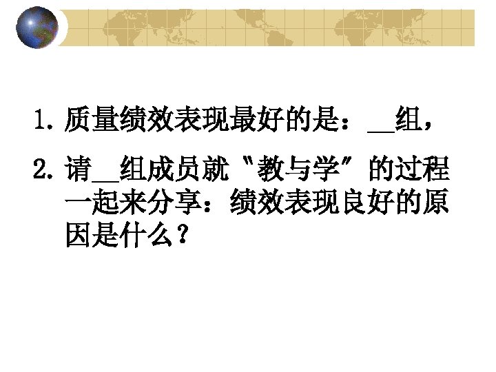 1. 质量绩效表现最好的是：__组， 2. 请__组成员就〝教与学〞的过程 一起来分享：绩效表现良好的原 因是什么？ 