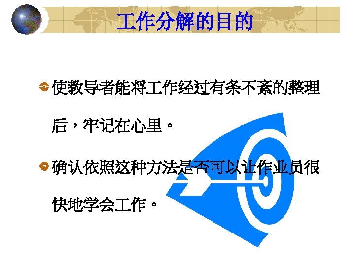  作分解的目的 使教导者能将 作经过有条不紊的整理 后，牢记在心里。 确认依照这种方法是否可以让作业员很 快地学会 作。 