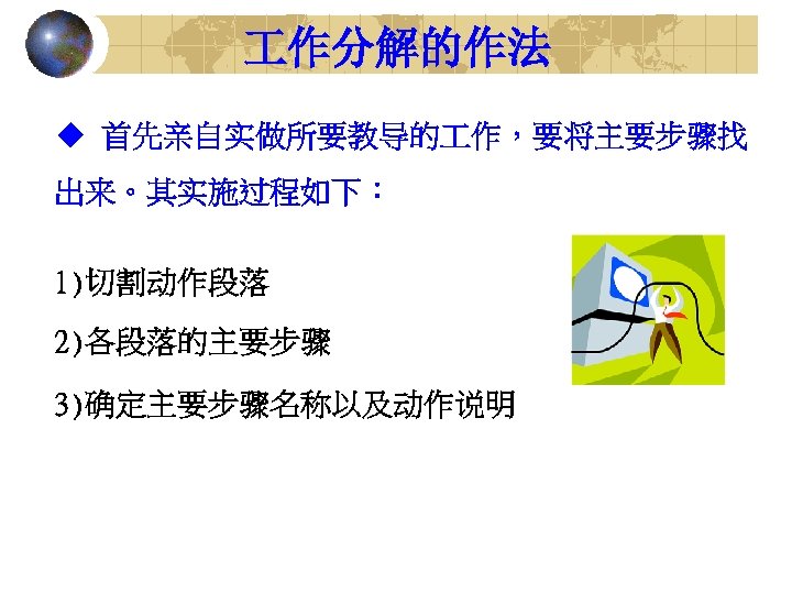  作分解的作法 u 首先亲自实做所要教导的 作，要将主要步骤找 出来。其实施过程如下： 1)切割动作段落 2)各段落的主要步骤 3)确定主要步骤名称以及动作说明 