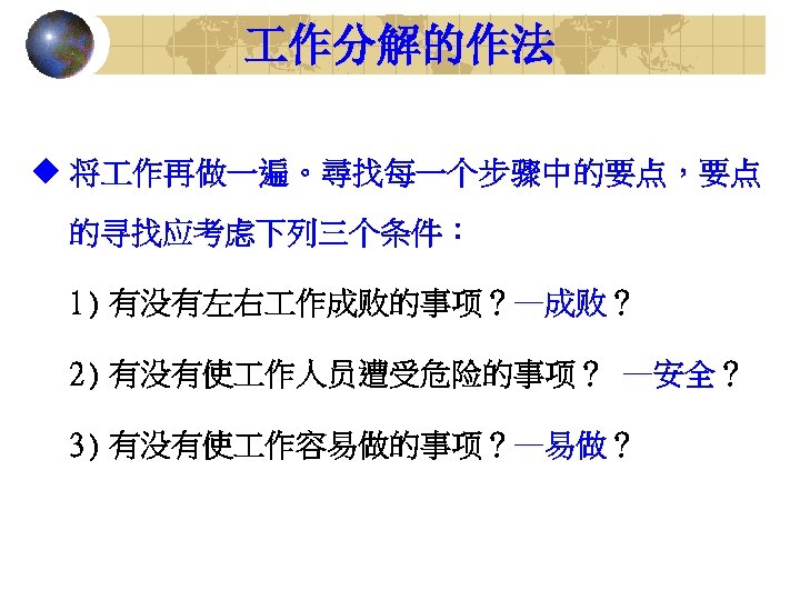  作分解的作法 u 将 作再做一遍。尋找每一个步骤中的要点，要点 的寻找应考虑下列三个条件： 1) 有没有左右 作成败的事项？—成败？ 2) 有没有使 作人员遭受危险的事项？ —安全？ 3)