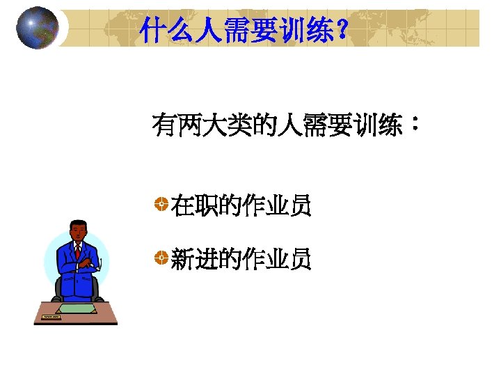 什么人需要训练？ 有两大类的人需要训练： 在职的作业员 新进的作业员 