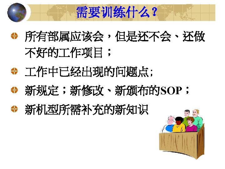 需要训练什么？ 所有部属应该会，但是还不会、还做 不好的 作项目； 作中已经出现的问题点; 新规定；新修改、新颁布的SOP； 新机型所需补充的新知识 