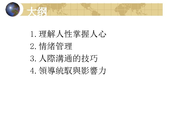 大纲 1. 理解人性掌握人心 2. 情绪管理 3. 人際溝通的技巧 4. 領導統馭與影響力 