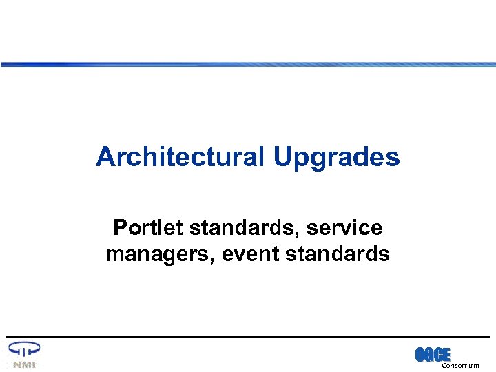 Architectural Upgrades Portlet standards, service managers, event standards OGCE Consortium 