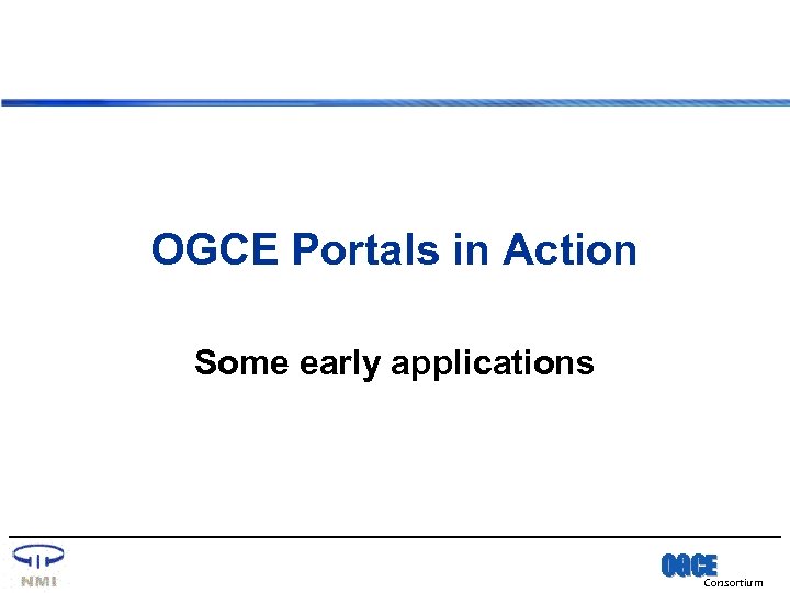 OGCE Portals in Action Some early applications OGCE Consortium 