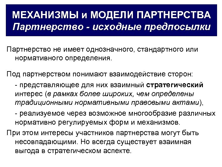 МЕХАНИЗМЫ и МОДЕЛИ ПАРТНЕРСТВА Партнерство - исходные предпосылки Партнерство не имеет однозначного, стандартного или