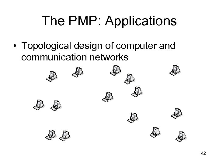 The PMP: Applications • Topological design of computer and communication networks 42 