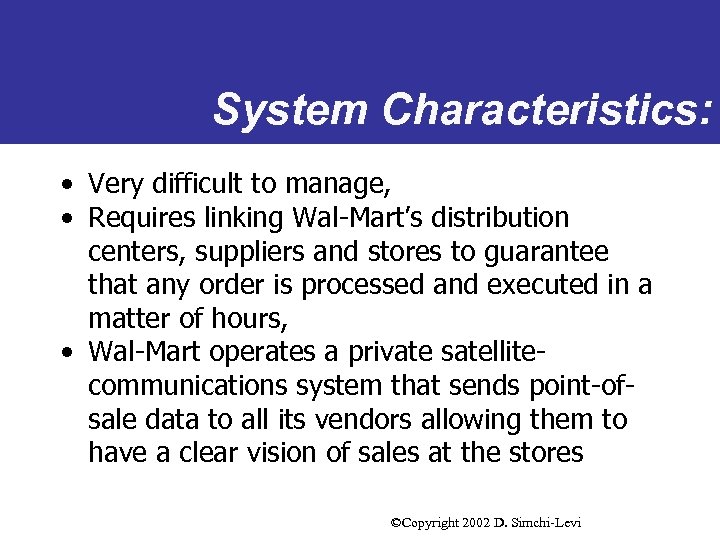 System Characteristics: • Very difficult to manage, • Requires linking Wal-Mart’s distribution centers, suppliers