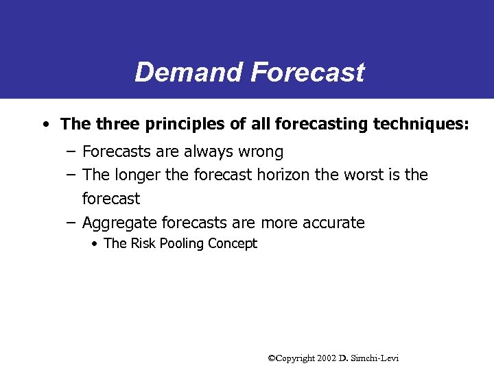 Demand Forecast • The three principles of all forecasting techniques: – Forecasts are always
