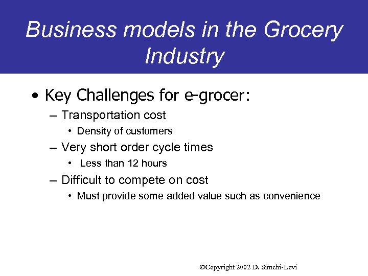 Business models in the Grocery Industry • Key Challenges for e-grocer: – Transportation cost