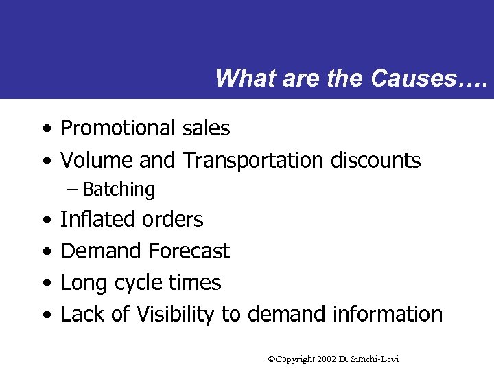 What are the Causes…. • Promotional sales • Volume and Transportation discounts – Batching