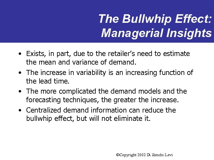 The Bullwhip Effect: Managerial Insights • Exists, in part, due to the retailer’s need