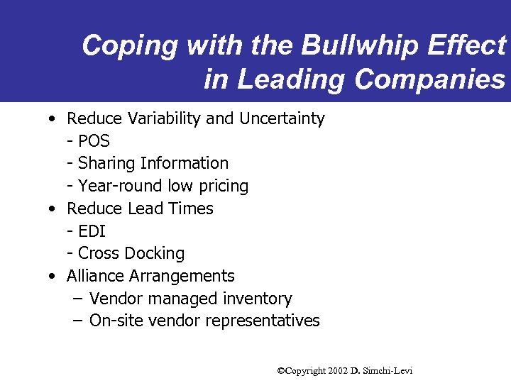 Coping with the Bullwhip Effect in Leading Companies • Reduce Variability and Uncertainty -