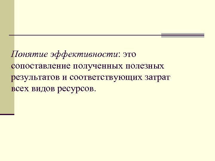 Понятие эффективности: это сопоставление полученных полезных результатов и соответствующих затрат всех видов ресурсов. 