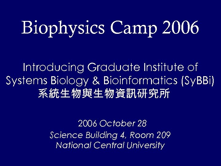 Biophysics Camp 2006 Introducing Graduate Institute of Systems Biology & Bioinformatics (Sy. BBi) 系統生物與生物資訊研究所