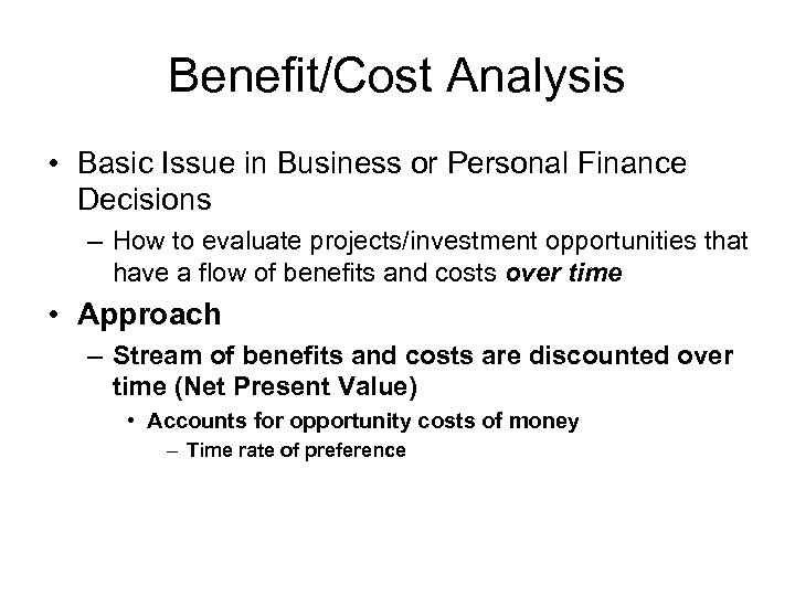 Benefit/Cost Analysis • Basic Issue in Business or Personal Finance Decisions – How to