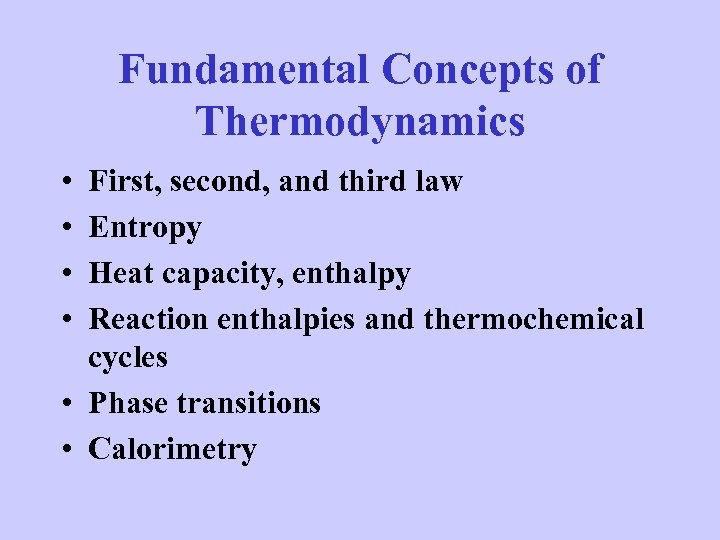 Fundamental Concepts of Thermodynamics • • First, second, and third law Entropy Heat capacity,