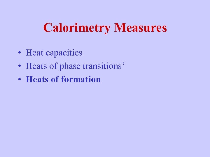 Calorimetry Measures • Heat capacities • Heats of phase transitions’ • Heats of formation