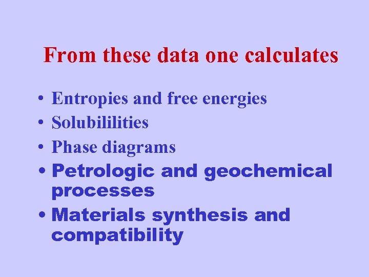 From these data one calculates • Entropies and free energies • Solubililities • Phase