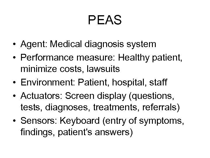 PEAS • Agent: Medical diagnosis system • Performance measure: Healthy patient, minimize costs, lawsuits